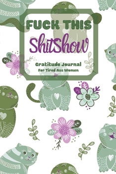 Fuck This Shit Show Gratitude Journal For Tired Ass Women: Cuss words Gratitude Journal Gift For Tired-Ass Women and Girls ; Blank Templates to Record all your Fucking Thoughts