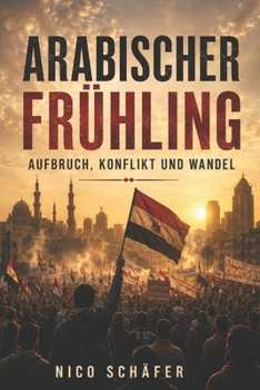 Arabischer Frühling: Aufbruch, Konflikt und Wandel (German Edition)
