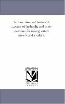 Paperback A Descriptive and Historical Account of Hydraulic and Other Machines For Raising Water: Ancient and Modern. Book