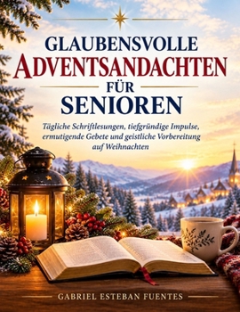 GLAUBENSVOLLE ADVENTSANDACHTEN FÜR SENIOREN: Tägliche Schriftlesungen, tiefgründige Impulse, ermutigende Gebete und geistliche Vorbereitung auf Weihnachten (German Edition)