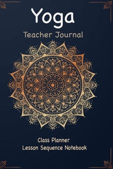 Yoga Teacher Journal Class Planner Lesson Sequence Notebook.: Yoga Teacher Planner Notebook.| Yoga Teacher Class Planner. |Idea Gift For Christmas, ... Day.|Premium Quality Cover Design.