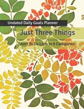 Just Three Things Undated Daily Goals Planner: Short to Do Lists in 9 Categories - Large with Foliage and Floral Cover Design