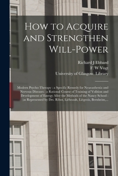 Paperback How to Acquire and Strengthen Will-power [electronic Resource]: Modern Psycho-therapy: a Specific Remedy for Neurasthenia and Nervous Diseases: a Rati Book