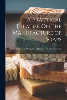 Paperback A Practical Treatise On the Manufacture of Soaps: With Numerous Woodcuts and Elaborate Working Drawings Book