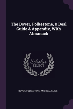 Paperback The Dover, Folkestone, & Deal Guide & Appendix, With Almanack Book