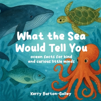 What the Sea Would Tell You: Ocean Facts for Kind and Curious Little Minds (What the Earth Would Tell You)