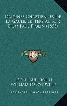 Paperback Origines Chretiennes De La Gaule, Letters Au R. P. Dom Paul Piolin (1855) [French] Book