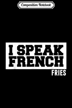 Composition Notebook: I Speak French Fries  Journal/Notebook Blank Lined Ruled 6x9 100 Pages