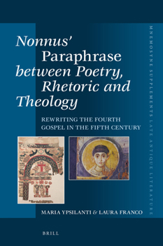 Nonnus' <i>Paraphrase</i>between Poetry, Rhetoric and Theology : Rewriting the Fourth Gospel in the Fifth Century