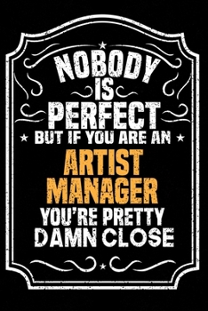 Nobody Is Perfect But If You Are An Artist Manager You're Pretty Damn Close: Notebook / Journal / Diary, Notebook Writing Journal ,6x9 dimension|120pages,