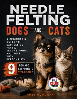 Paperback Needle Felting Dogs and Cats: A Beginner's Guide to Expressive Faces, Secure Joins, and Pets with Personality Book