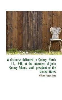 Paperback A Discourse Delivered in Quincy, March 11, 1848, at the Interment of John Quincy Adams, Sixth Presid Book