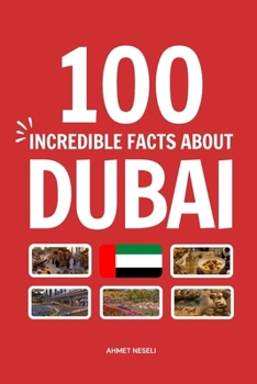 100 Incredible Facts About Dubai: Things You Should Know from Record-Breaking Towers and Man-Made Islands to Ancient Pearl Divers and Flying Taxis