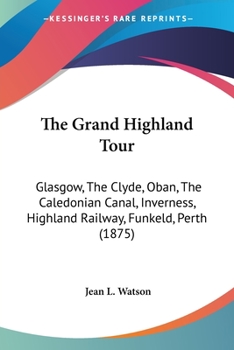 Paperback The Grand Highland Tour: Glasgow, The Clyde, Oban, The Caledonian Canal, Inverness, Highland Railway, Funkeld, Perth (1875) Book