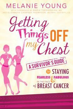 Paperback Getting Things Off My Chest: A Survivor's Guide to Staying Fearless and Fabulous in the Face of Breast Cancer Book