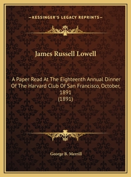 James Russell Lowell: A Paper Read At The Eighteenth Annual Dinner Of The Harvard Club Of San Francisco, October, 1891 (1891)