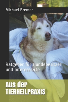 Aus der TIERHEILPRAXIS: Ratgeber für Hundebesitzer und Interessierte (German Edition)