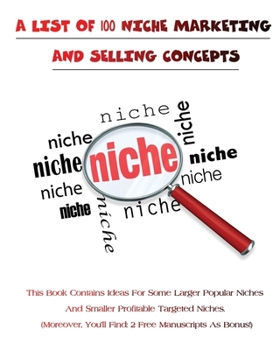 Paperback A List of 100 Niche Marketing and Selling Concepts: This Book Contains Ideas For Some Larger Popular Niches And Smaller Profitable Targeted Niches. Mo Book