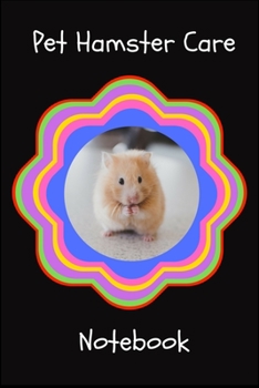 Pet Hamster Care Notebook: Customized Kid-Friendly & Easy to Use, Daily Hamster Log Book to Look After All Your Small Pet's Needs. Great For Recording Feeding, Water, Cleaning & Hamster Activities.