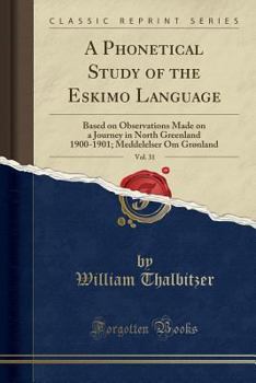 A Phonetical Study of the Eskimo Language, Vol. 31: Based on Observations Made on a Journey in North Greenland 1900-1901; Meddelelser Om Gr?nland (Cla