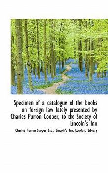 Paperback Specimen of a Catalogue of the Books on Foreign Law Lately Presented by Charles Purton Cooper, to Th Book
