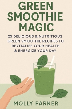 Paperback Green Smoothie Magic: 25 Delicious & Nutritious Green Smoothie Recipes to Revitalise Your Health & Energize Your Day Book