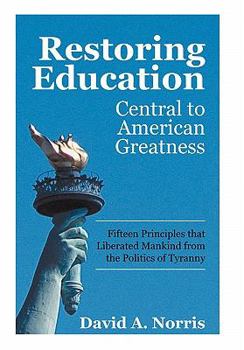 Hardcover Restoring Education: Central to American Greatness Fifteen Principles That Liberated Mankind from the Politics of Tyranny Book