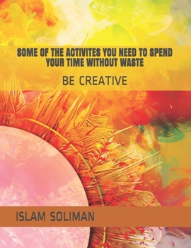 Paperback Some of the Activites You Need to Spend Your Time Without Waste: Be Creative Book
