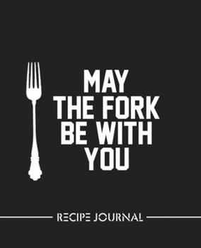 May The Fork Be With You: amazing recipe notebook journal for adult great gift for mom to write in everyday or weekly special recipes and notes, gift cooking book for cook lovers chef