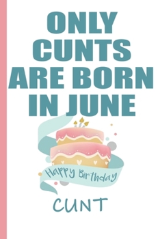 Only Cunts are Born in June Happy Birthday Cunt: Funny Blank Lined Notebook | Blank Journal Makes a Great  Gag Gift for Friends and Family | Better Than a Card
