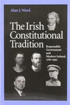 The Irish Constitutional Tradition: Responsible Government and Modern Ireland, 1782-1992 (History S.)