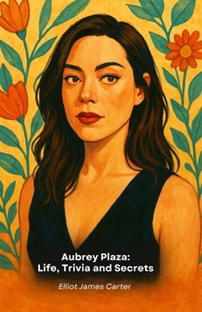 Aubrey Plaza: Life, Trivia and Secrets: A tribute to Hollywood's most enigmatic and fascinating star