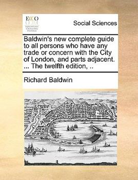 Paperback Baldwin's new complete guide to all persons who have any trade or concern with the City of London, and parts adjacent. ... The twelfth edition, .. Book