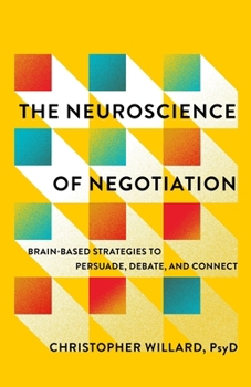 The Neuroscience of Negotiation: Brain-Based Strategies to Persuade, Debate, and Connect