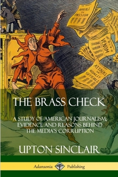 Paperback The Brass Check: A Study of American Journalism; Evidence and Reasons Behind the Media's Corruption Book