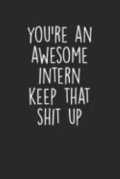 You're An Awesome Intern Keep That Shit Up: Blank Lined Notebook Journal Intern Appreciation Notebook