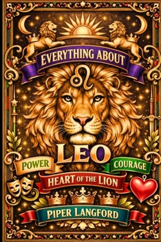 Everything About Leo: Power, Courage, and the Heart of the Lion: Modern Astrology Book for Adults Insightful and Detailed Zodiac gift (The Zodiac Files: A Warm, Witty Guide to Every Sign)
