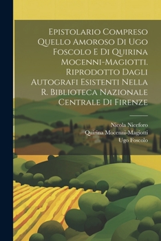 Paperback Epistolario compreso quello amoroso di Ugo Foscolo e di Quirina Mocenni-Magiotti. Riprodotto dagli autografi esistenti nella R. Biblioteca nazionale c [Italian] Book