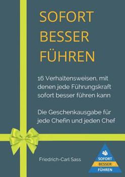 Sofort besser führen: 16 Verhaltensweisen, mit denen jede Führungskraft sofort besser führen kann