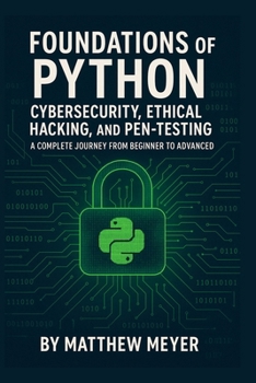 Paperback Foundations of Python for Cybersecurity, Ethical Hacking, and Pen-Testing: A Complete Journey from Beginner to Advanced Book