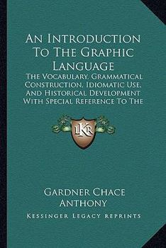 Paperback An Introduction To The Graphic Language: The Vocabulary, Grammatical Construction, Idiomatic Use, And Historical Development With Special Reference To Book