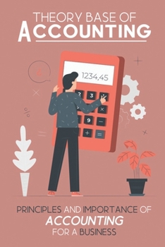 Paperback Theory Base Of Accounting: Principles And Importance Of Accounting For A Business: Fundamental Accounting Principles Book