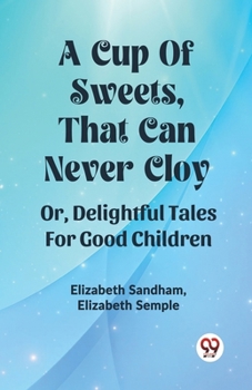 Paperback A Cup Of Sweets, That Can Never Cloy Or, Delightful Tales For Good Children Book