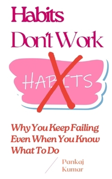 Habits Don’t Work: Why You Keep Failing Even When You Know What To Do: Break Bad Habits, Build Discipline, Overcome Procrastination, and Stay Consistent in a Distracted World | build better habits