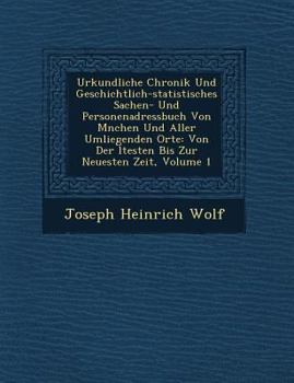 Urkundliche Chronik Und Geschichtlich-Statistisches Sachen- Und Personenadressbuch Von M�nchen Und Aller Umliegenden Orte: Von Der �ltesten Bis Zur Neuesten Zeit, Volume 1