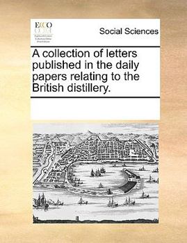 Paperback A Collection of Letters Published in the Daily Papers Relating to the British Distillery. Book
