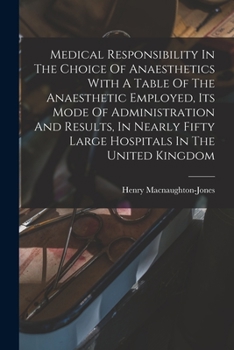 Paperback Medical Responsibility In The Choice Of Anaesthetics With A Table Of The Anaesthetic Employed, Its Mode Of Administration And Results, In Nearly Fifty Book