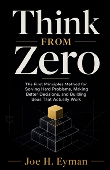 Paperback Think From Zero: The First Principles Method for Solving Hard Problems, Making Better Decisions, and Building Ideas That Actually Work Book