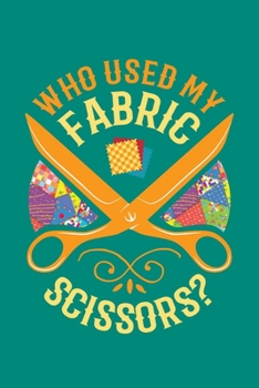 Who Used My Fabric Scissors?: Quilting Journal, Quilter Planner Notebook, Gift for Quilters Seamstress, Quilt Presents