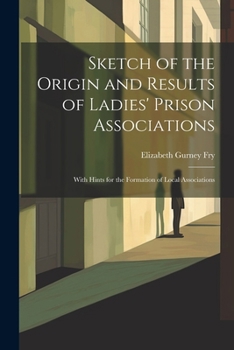 Paperback Sketch of the Origin and Results of Ladies' Prison Associations: With Hints for the Formation of Local Associations Book